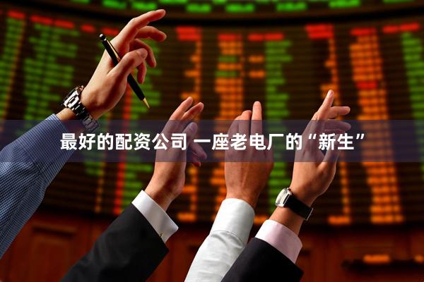 最好的配资公司 一座老电厂的“新生”