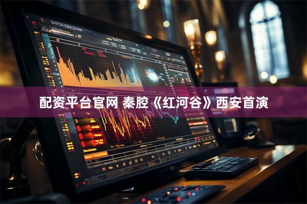 配资平台官网 秦腔《红河谷》西安首演