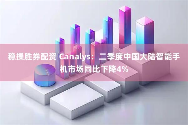 稳操胜券配资 Canalys：二季度中国大陆智能手机市场同比下降4%