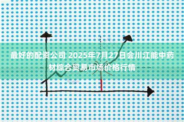 最好的配资公司 2025年7月27日会川江能中药材综合贸易市场价格行情