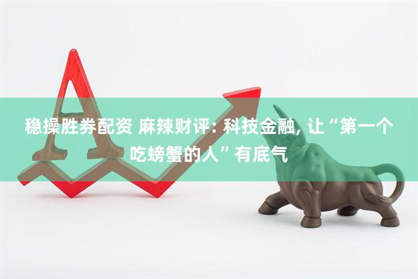 稳操胜券配资 麻辣财评: 科技金融, 让“第一个吃螃蟹的人”有底气