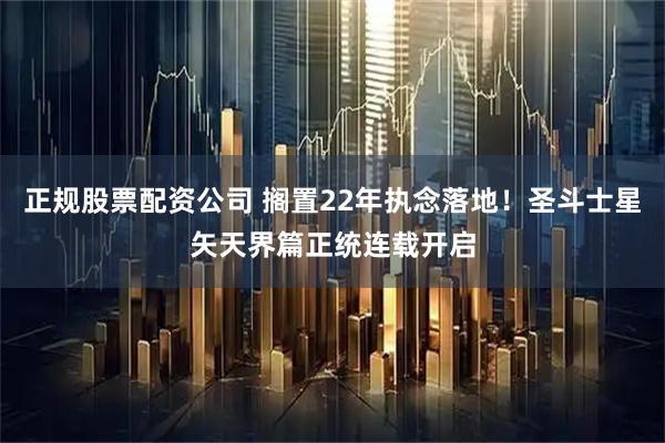正规股票配资公司 搁置22年执念落地！圣斗士星矢天界篇正统连载开启