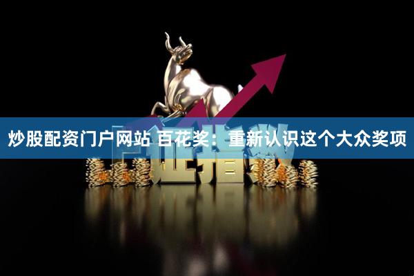 炒股配资门户网站 百花奖：重新认识这个大众奖项