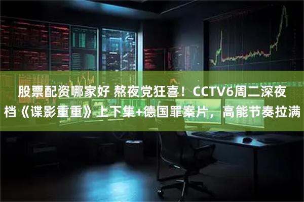 股票配资哪家好 熬夜党狂喜！CCTV6周二深夜档《谍影重重》上下集+德国罪案片，高能节奏拉满